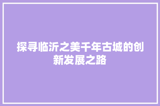 探寻临沂之美千年古城的创新发展之路