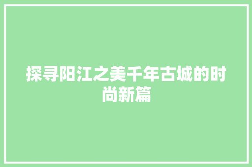 探寻阳江之美千年古城的时尚新篇