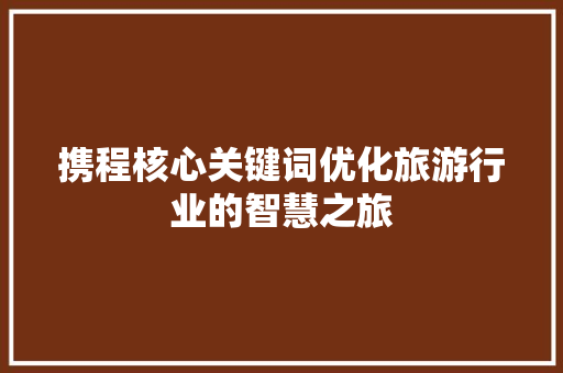 携程核心关键词优化旅游行业的智慧之旅