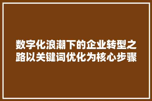 数字化浪潮下的企业转型之路以关键词优化为核心步骤