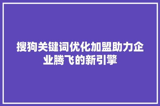 搜狗关键词优化加盟助力企业腾飞的新引擎