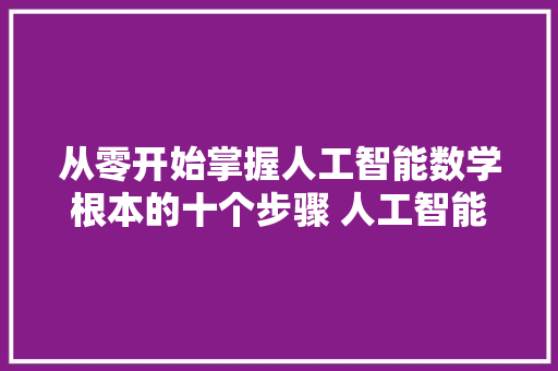 从零开始掌握人工智能数学根本的十个步骤 人工智能