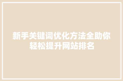 新手关键词优化方法全助你轻松提升网站排名