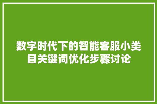 数字时代下的智能客服小类目关键词优化步骤讨论