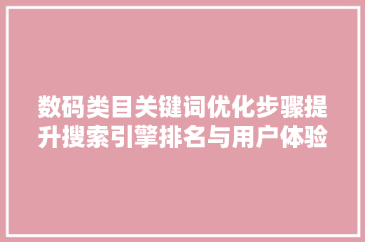 数码类目关键词优化步骤提升搜索引擎排名与用户体验