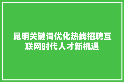 昆明关键词优化热线招聘互联网时代人才新机遇