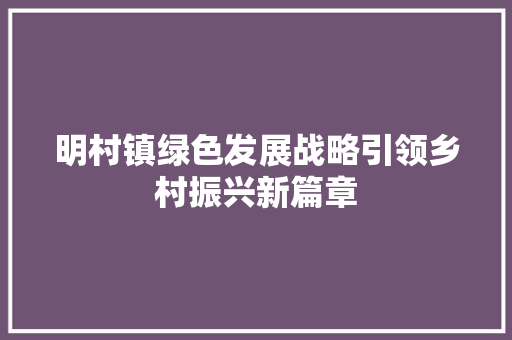 明村镇绿色发展战略引领乡村振兴新篇章