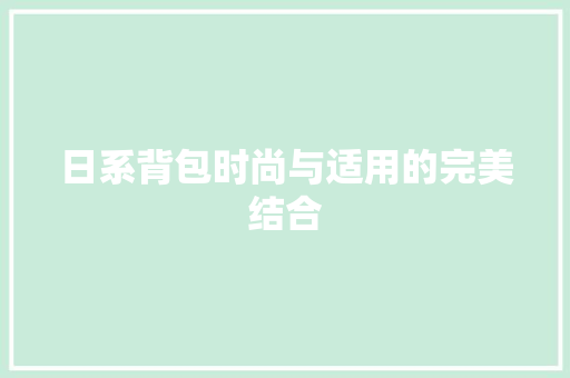 日系背包时尚与适用的完美结合