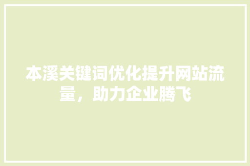 本溪关键词优化提升网站流量，助力企业腾飞