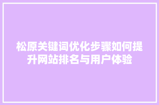 松原关键词优化步骤如何提升网站排名与用户体验