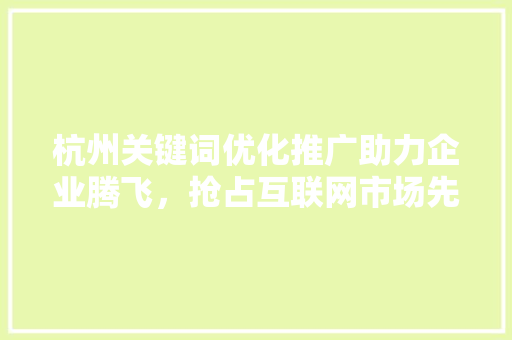 杭州关键词优化推广助力企业腾飞，抢占互联网市场先机