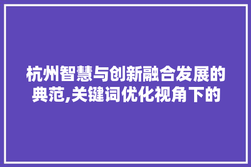 杭州智慧与创新融合发展的典范,关键词优化视角下的城市