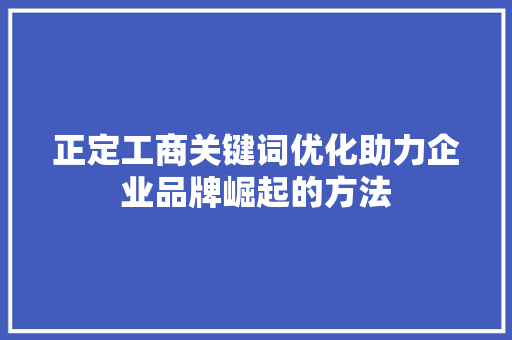 正定工商关键词优化助力企业品牌崛起的方法