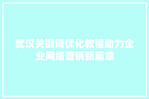 武汉关键词优化教程助力企业网络营销新篇章