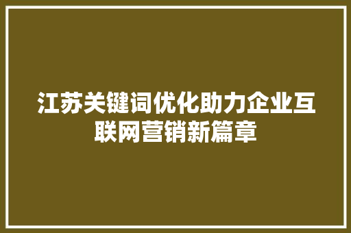 江苏关键词优化助力企业互联网营销新篇章