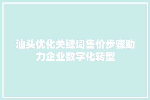 汕头优化关键词售价步骤助力企业数字化转型