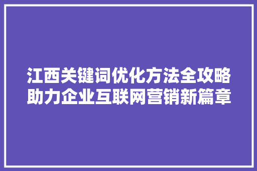 江西关键词优化方法全攻略助力企业互联网营销新篇章