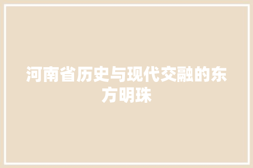 河南省历史与现代交融的东方明珠