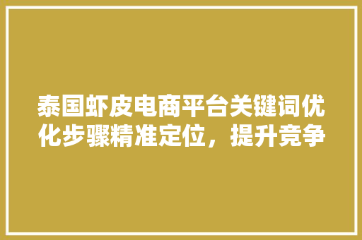 泰国虾皮电商平台关键词优化步骤精准定位，提升竞争力