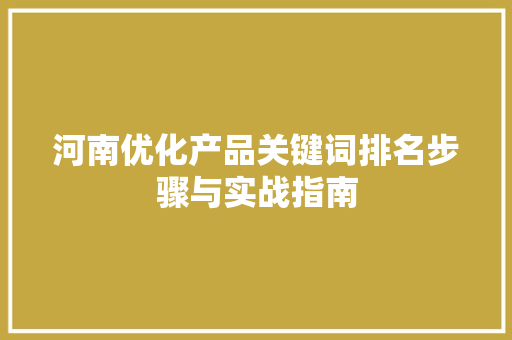 河南优化产品关键词排名步骤与实战指南