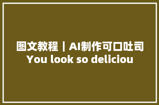 图文教程｜AI制作可口吐司You look so deliciou