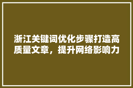 浙江关键词优化步骤打造高质量文章，提升网络影响力