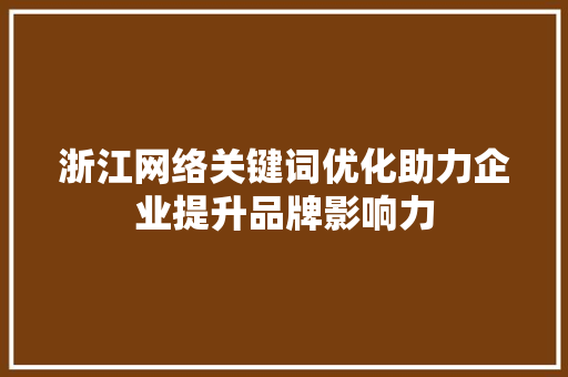 浙江网络关键词优化助力企业提升品牌影响力