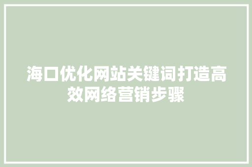 海口优化网站关键词打造高效网络营销步骤