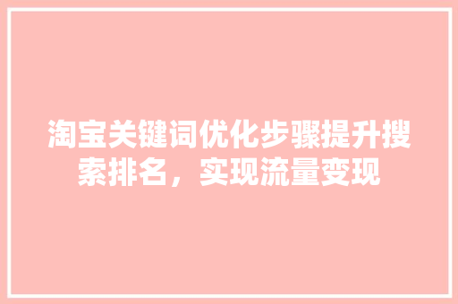 淘宝关键词优化步骤提升搜索排名，实现流量变现