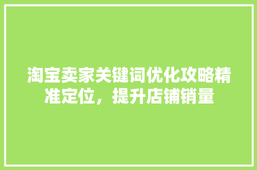 淘宝卖家关键词优化攻略精准定位，提升店铺销量