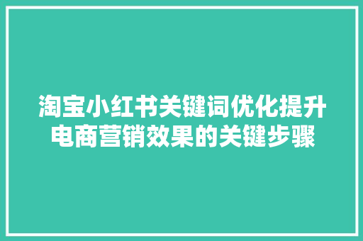 淘宝小红书关键词优化提升电商营销效果的关键步骤