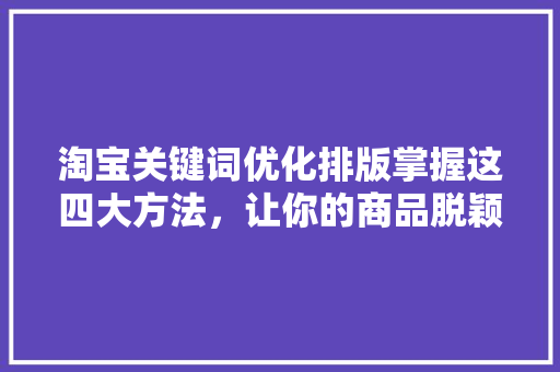 淘宝关键词优化排版掌握这四大方法，让你的商品脱颖而出