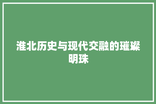 淮北历史与现代交融的璀璨明珠