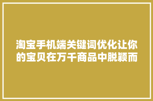淘宝手机端关键词优化让你的宝贝在万千商品中脱颖而出
