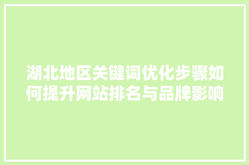 湖北地区关键词优化步骤如何提升网站排名与品牌影响力