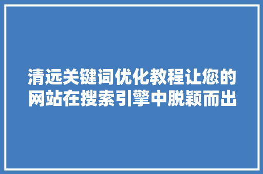清远关键词优化教程让您的网站在搜索引擎中脱颖而出