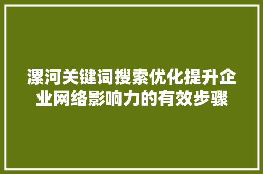 漯河关键词搜索优化提升企业网络影响力的有效步骤