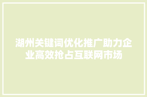 湖州关键词优化推广助力企业高效抢占互联网市场