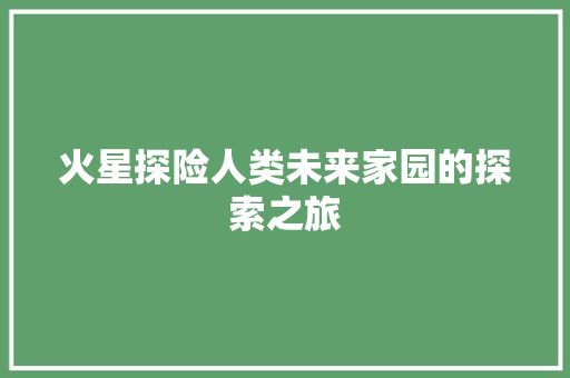 火星探险人类未来家园的探索之旅