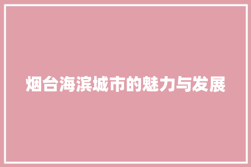 烟台海滨城市的魅力与发展