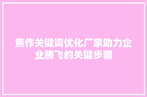 焦作关键词优化厂家助力企业腾飞的关键步骤