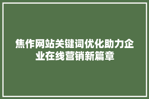焦作网站关键词优化助力企业在线营销新篇章