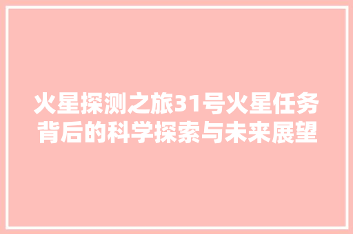 火星探测之旅31号火星任务背后的科学探索与未来展望
