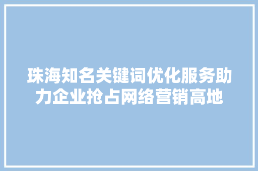 珠海知名关键词优化服务助力企业抢占网络营销高地