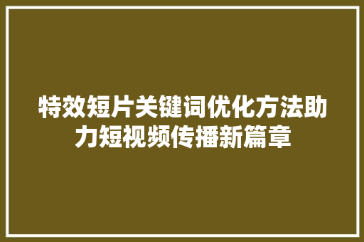 特效短片关键词优化方法助力短视频传播新篇章