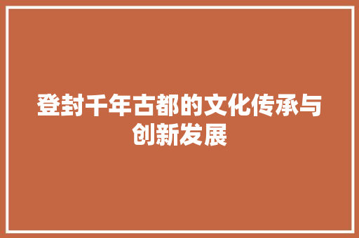 登封千年古都的文化传承与创新发展