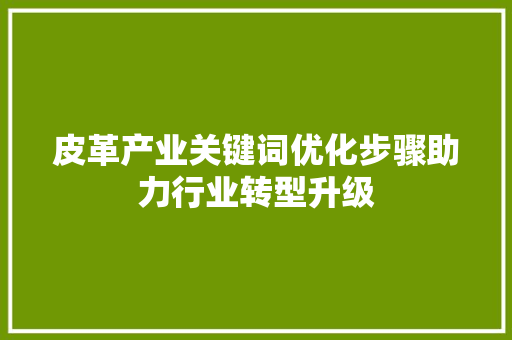 皮革产业关键词优化步骤助力行业转型升级