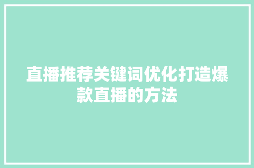 直播推荐关键词优化打造爆款直播的方法