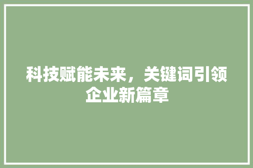 科技赋能未来，关键词引领企业新篇章