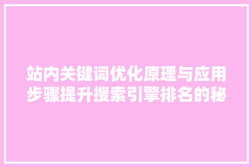 站内关键词优化原理与应用步骤提升搜索引擎排名的秘密武器